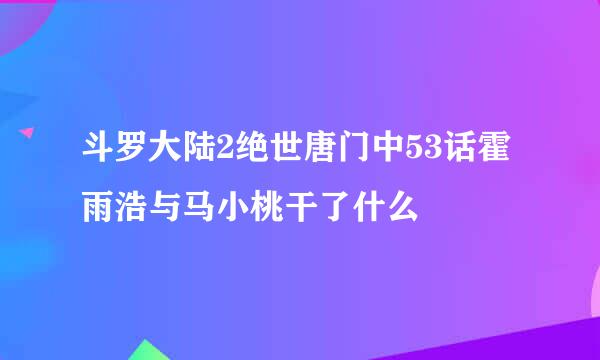 斗罗大陆2绝世唐门中53话霍雨浩与马小桃干了什么