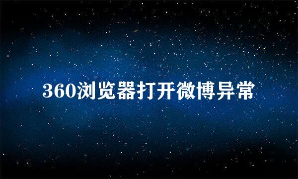 360浏览器打开微博异常