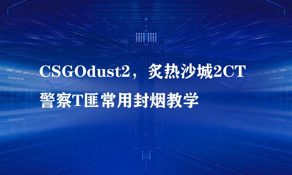 CSGOdust2，炙热沙城2CT警察T匪常用封烟教学