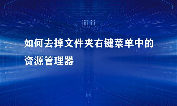 如何去掉文件夹右键菜单中的资源管理器