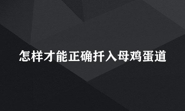 怎样才能正确扦入母鸡蛋道