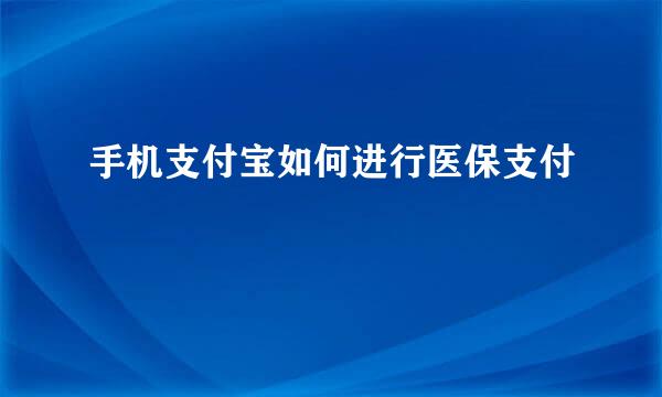 手机支付宝如何进行医保支付