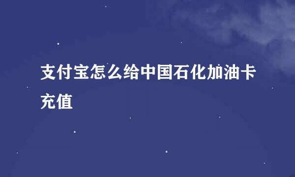 支付宝怎么给中国石化加油卡充值