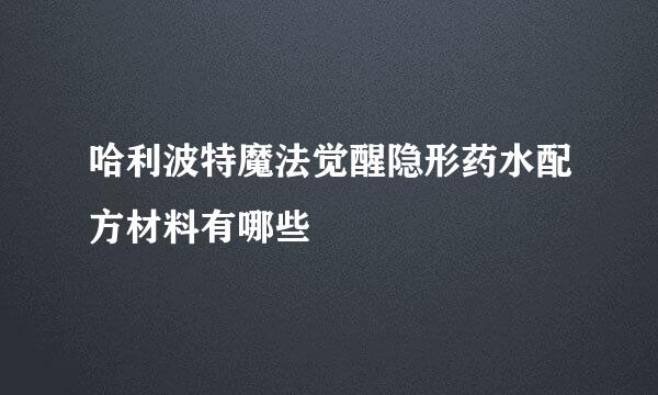 哈利波特魔法觉醒隐形药水配方材料有哪些