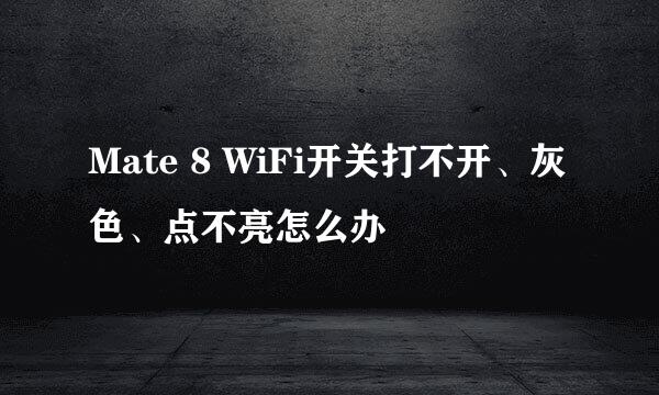 Mate 8 WiFi开关打不开、灰色、点不亮怎么办