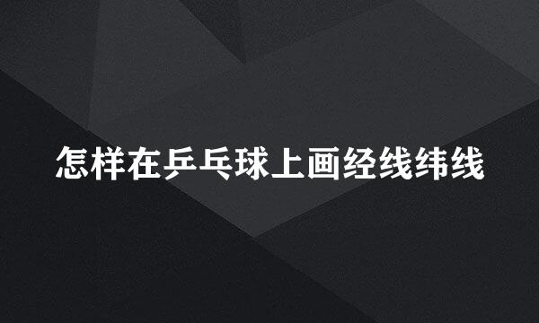 怎样在乒乓球上画经线纬线
