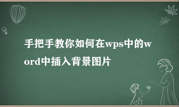手把手教你如何在wps中的word中插入背景图片