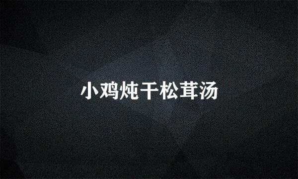 小鸡炖干松茸汤