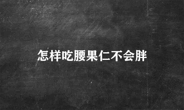 怎样吃腰果仁不会胖
