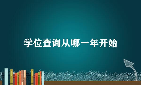 学位查询从哪一年开始