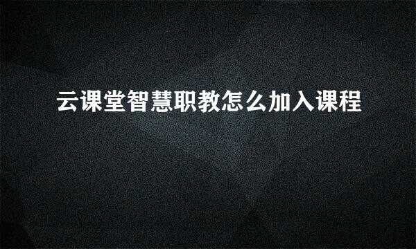 云课堂智慧职教怎么加入课程