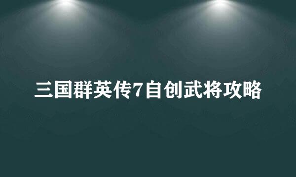 三国群英传7自创武将攻略