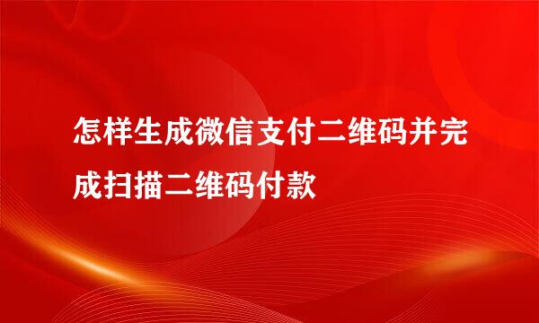 怎样生成微信支付二维码并完成扫描二维码付款