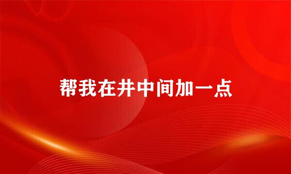 帮我在井中间加一点