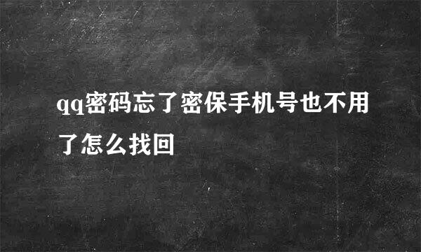 qq密码忘了密保手机号也不用了怎么找回