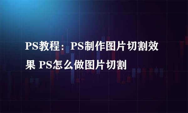 PS教程：PS制作图片切割效果 PS怎么做图片切割