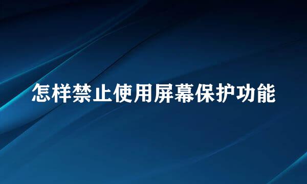怎样禁止使用屏幕保护功能