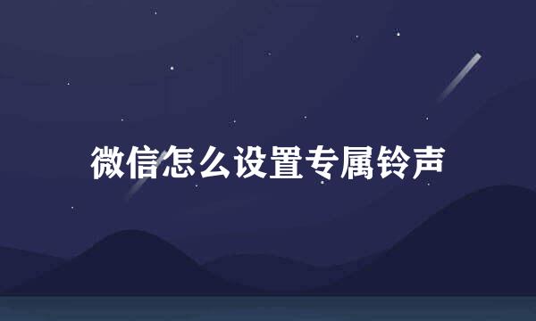 微信怎么设置专属铃声