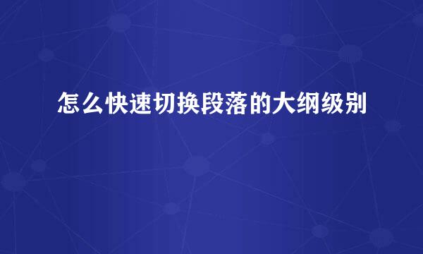 怎么快速切换段落的大纲级别