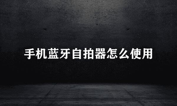 手机蓝牙自拍器怎么使用