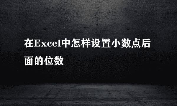 在Excel中怎样设置小数点后面的位数