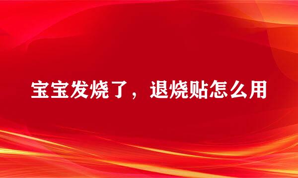 宝宝发烧了，退烧贴怎么用