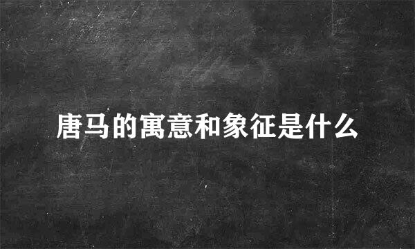 唐马的寓意和象征是什么
