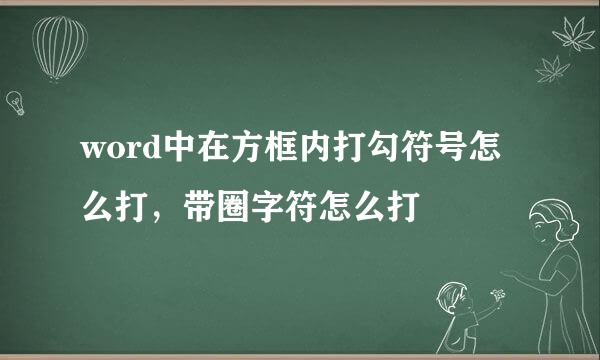 word中在方框内打勾符号怎么打，带圈字符怎么打