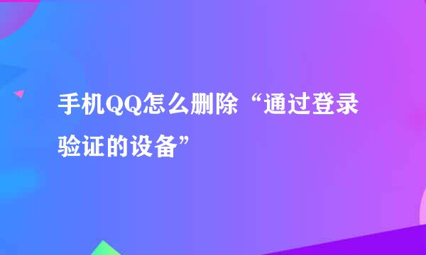 手机QQ怎么删除“通过登录验证的设备”