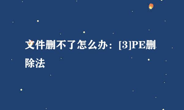 文件删不了怎么办：[3]PE删除法