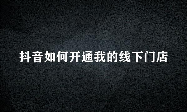 抖音如何开通我的线下门店