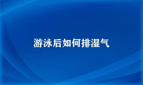 游泳后如何排湿气