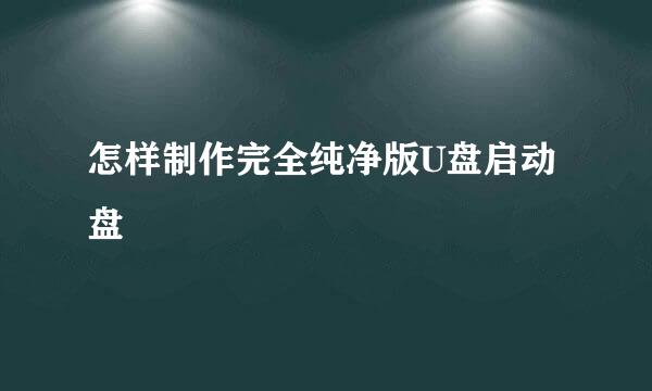 怎样制作完全纯净版U盘启动盘