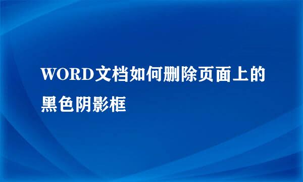 WORD文档如何删除页面上的黑色阴影框