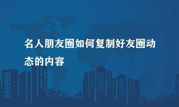 名人朋友圈如何复制好友圈动态的内容