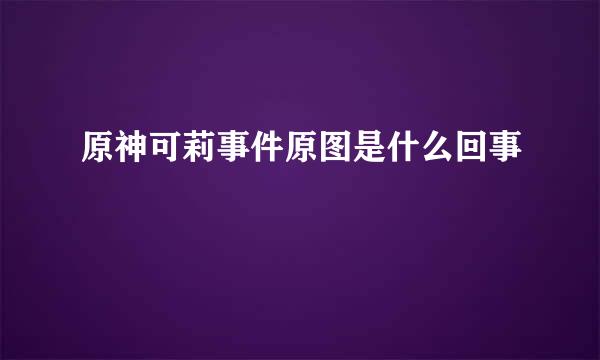原神可莉事件原图是什么回事