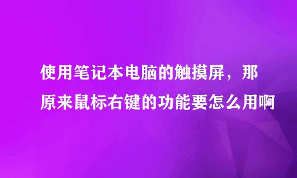 使用笔记本电脑的触摸屏，那原来鼠标右键的功能要怎么用啊