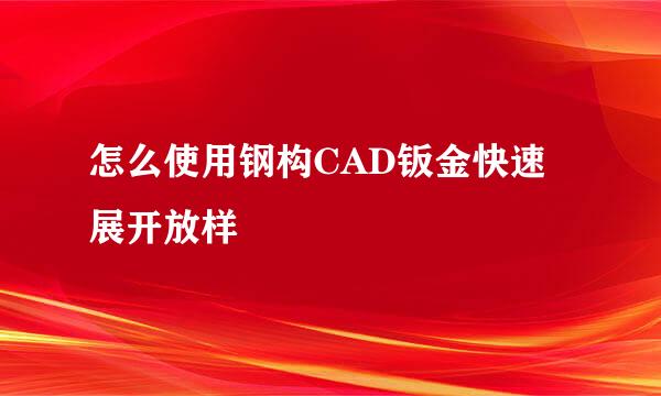 怎么使用钢构CAD钣金快速展开放样