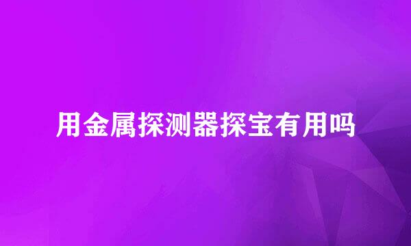 用金属探测器探宝有用吗