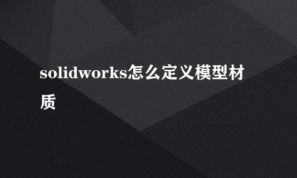 solidworks怎么定义模型材质