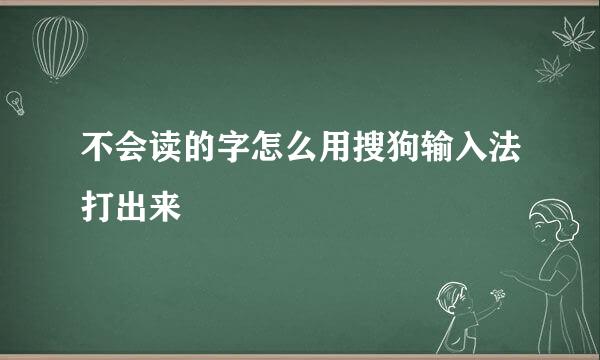 不会读的字怎么用搜狗输入法打出来