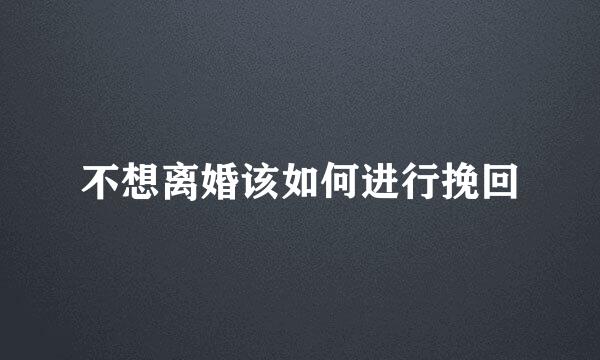 不想离婚该如何进行挽回