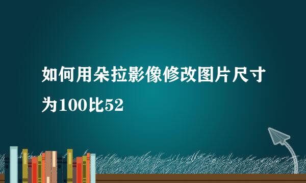 如何用朵拉影像修改图片尺寸为100比52