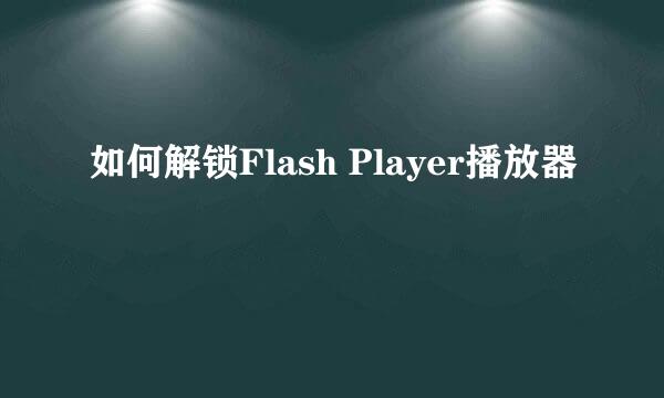 如何解锁Flash Player播放器