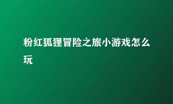 粉红狐狸冒险之旅小游戏怎么玩