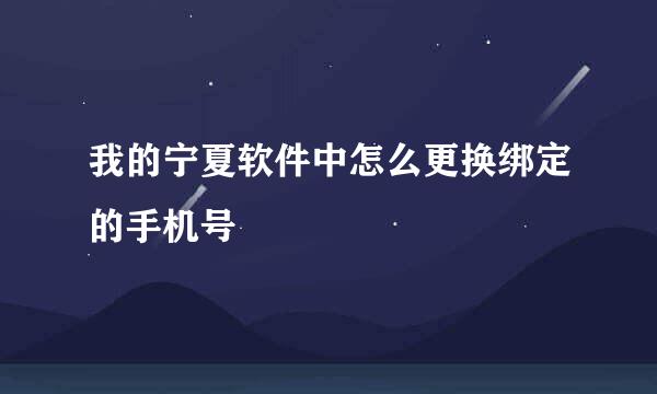 我的宁夏软件中怎么更换绑定的手机号