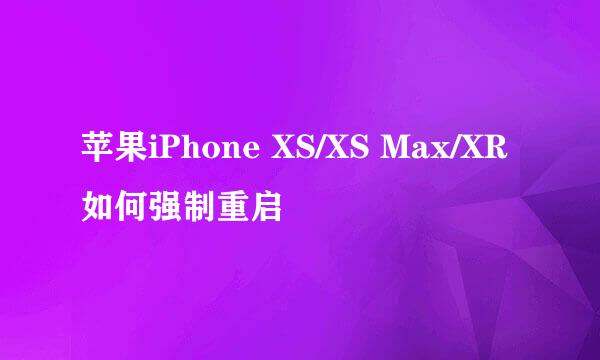 苹果iPhone XS/XS Max/XR如何强制重启