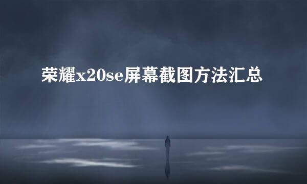 荣耀x20se屏幕截图方法汇总