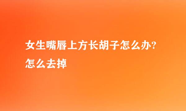 女生嘴唇上方长胡子怎么办?怎么去掉