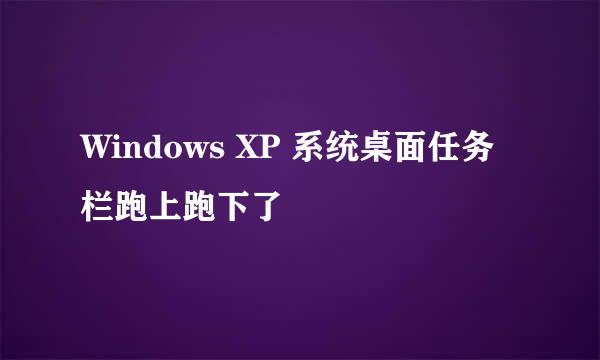 Windows XP 系统桌面任务栏跑上跑下了